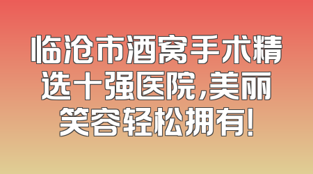 临沧市酒窝手术精选十强医院，美丽笑容轻松拥有！