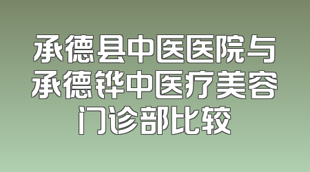 承德县中医医院与承德铧中医疗美容门诊部比较