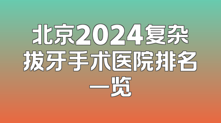 北京2024复杂拔牙手术医院排名一览