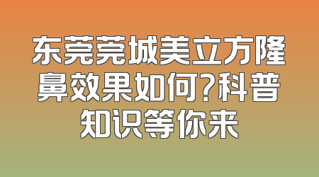 东莞莞城美立方隆鼻效果如何？科普知识等你来