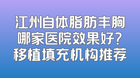 江州自体脂肪丰胸哪家医院效果好？移植填充机构推荐