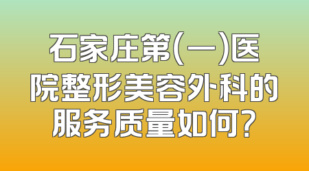 石家庄第（一）医院整形美容外科的服务质量如何？