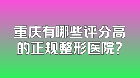 重庆有哪些评分高的正规整形医院？