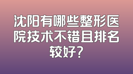 沈阳有哪些整形医院技术不错且排名较好？