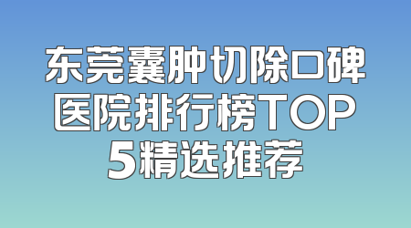 东莞囊肿切除口碑医院排行榜TOP5精选推荐