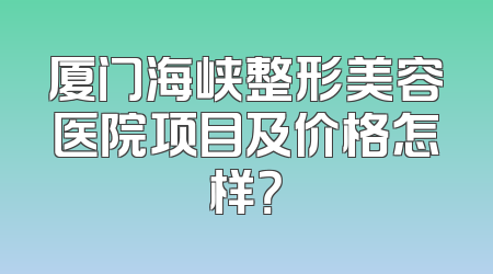厦门海峡整形美容医院项目及价格怎样？
