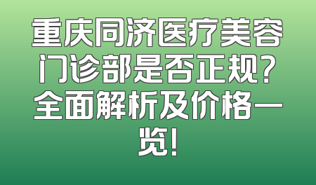 重庆同济医疗美容门诊部是否正规？全面解析及价格一览！