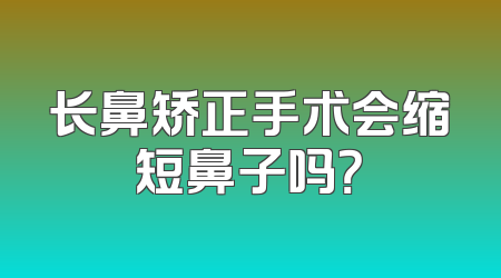 长鼻矫正手术会缩短鼻子吗？