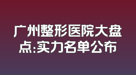 广州整形医院大盘点：实力名单公布