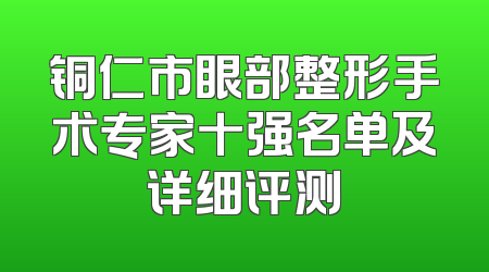 铜仁市眼部整形手术专家十强名单及详细评测