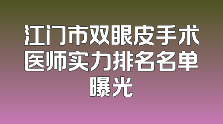 江门市双眼皮手术医师实力排名名单曝光