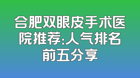 合肥双眼皮手术医院推荐：人气排名前五分享