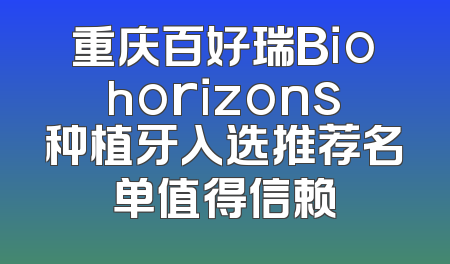 重庆百好瑞Biohorizons种植牙入选推荐名单值得信赖