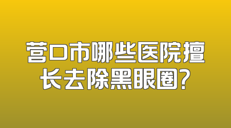 营口市哪些医院擅长去除黑眼圈？