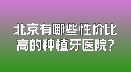 北京有哪些性价比高的种植牙医院？