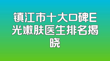 镇江市十大口碑E光嫩肤医生排名揭晓
