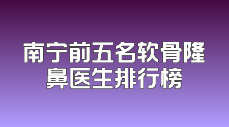 南宁前五名软骨隆鼻医生排行榜