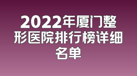 2022年厦门整形医院排行榜详细名单
