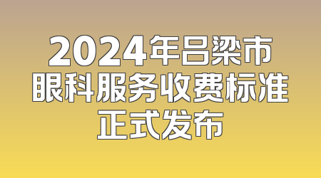 2024年吕梁市眼科服务收费标准正式发布