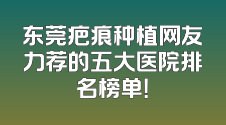东莞疤痕种植网友力荐的五大医院排名榜单！