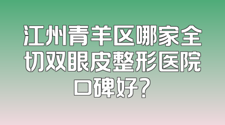 江州青羊区哪家全切双眼皮整形医院口碑好？