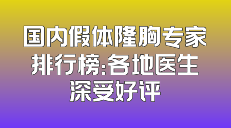 国内假体隆胸专家排行榜：各地医生深受好评