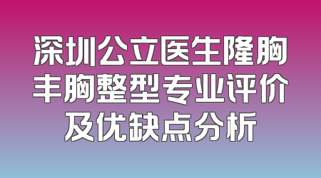 深圳公立医生隆胸丰胸整型专业评价及优缺点分析