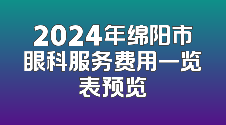 2024年绵阳市眼科服务费用一览表预览
