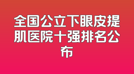 全国公立下眼皮提肌医院十强排名公布
