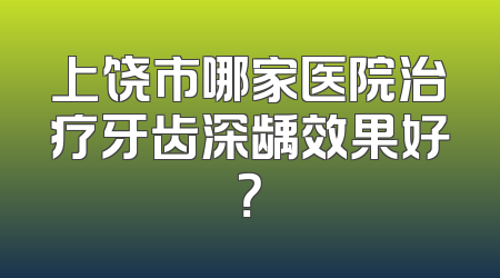 上饶市哪家医院治疗牙齿深龋效果好？