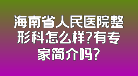 海南省人民医院整形科怎么样？有专家简介吗？
