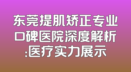 东莞提肌矫正专业口碑医院深度解析：医疗实力展示