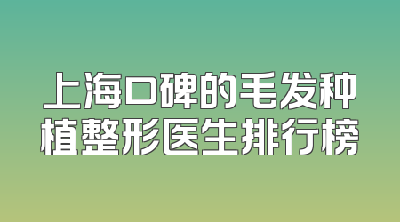 上海口碑的毛发种植整形医生排行榜