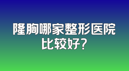 隆胸哪家整形医院比较好？