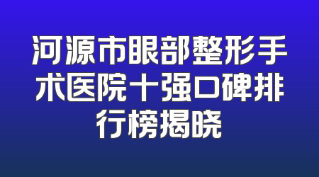 河源市眼部整形手术医院十强口碑排行榜揭晓