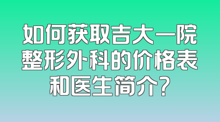 如何获取吉大一院整形外科的价格表和医生简介？