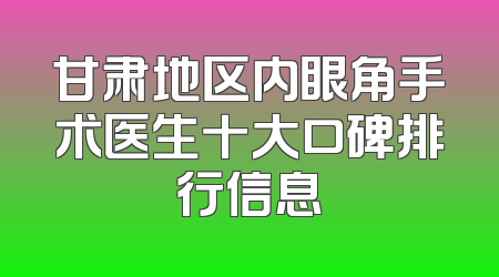 甘肃地区内眼角手术医生十大口碑排行信息