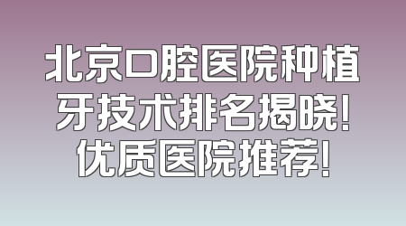 北京口腔医院种植牙技术排名揭晓！优质医院推荐！