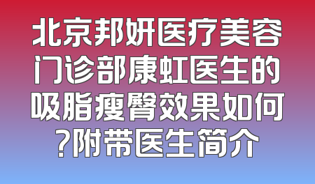 北京邦妍医疗美容门诊部康虹医生的吸脂瘦臀效果如何？附带医生简介