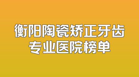 衡阳陶瓷矫正牙齿专业医院榜单