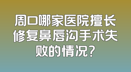 周口哪家医院擅长修复鼻唇沟手术失败的情况？