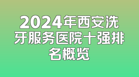 2024年西安洗牙服务医院十强排名概览