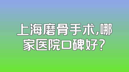 上海磨骨手术，哪家医院口碑好？