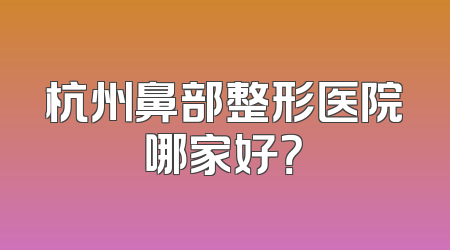 杭州鼻部整形医院哪家好？