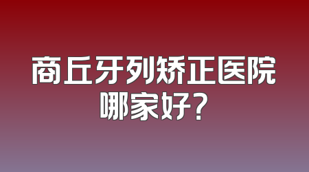 商丘牙列矫正医院哪家好？