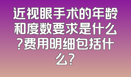 近视眼手术的年龄和度数要求是什么？费用明细包括什么？