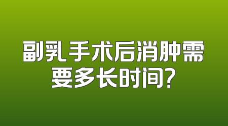 副乳手术后消肿需要多长时间？