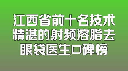 江西省前十名技术精湛的射频溶脂去眼袋医生口碑榜