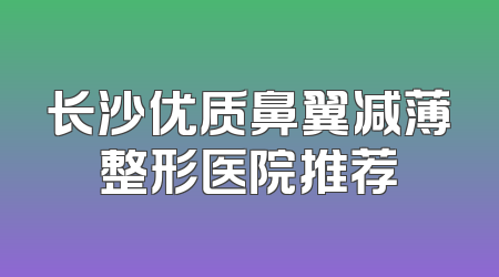 长沙优质鼻翼减薄整形医院推荐