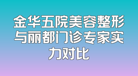 金华五院美容整形与丽都门诊专家实力对比
